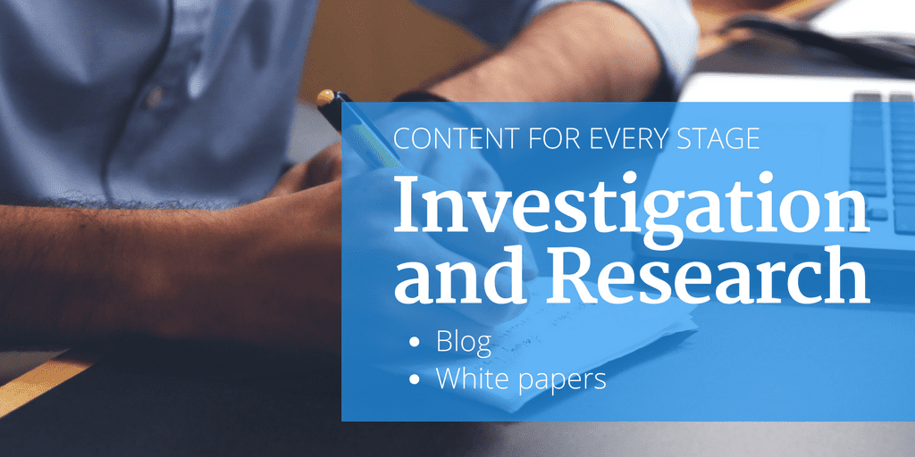 Content for every stage: investigation and research. Try blogs and white papers.