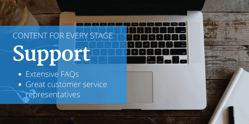 Content for every stage: support. For the support stage, providing extensive FAQs and great customer service will wow your customers.