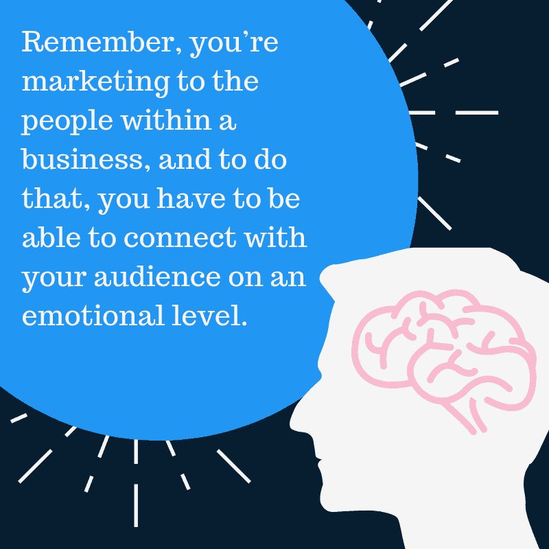 Remember, you’re marketing to the people within a B2B decision making unit, and to do that, you have to be able to connect with your audience on an emotional level.