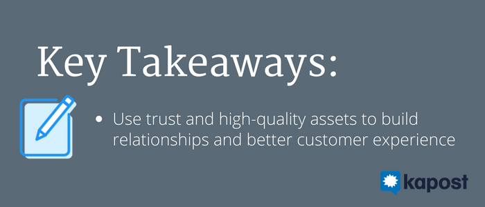 Use trust and high-quality assets to build relationships and better customer experience.