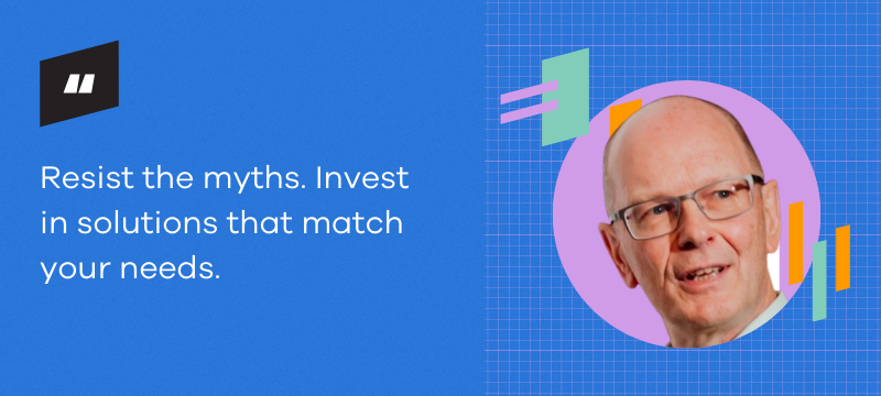 Resist the myths. Invest in solutions that match your needs.